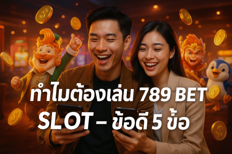 ทำไมต้องเล่น 789 BET SLOT ข้อดี 5 ข้อ
